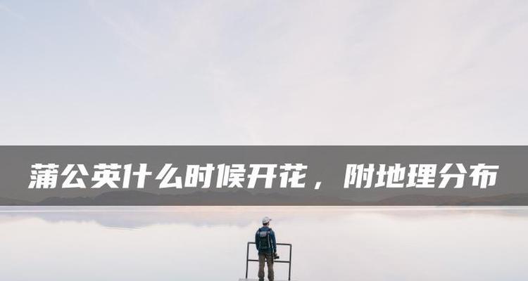 蒲公英的开花时间（探秘蒲公英的开花季节与花期特点）